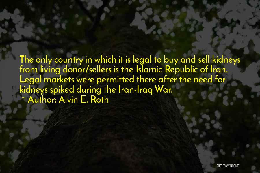 Alvin E. Roth Quotes: The Only Country In Which It Is Legal To Buy And Sell Kidneys From Living Donor/sellers Is The Islamic Republic