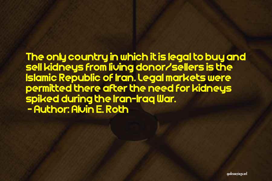 Alvin E. Roth Quotes: The Only Country In Which It Is Legal To Buy And Sell Kidneys From Living Donor/sellers Is The Islamic Republic