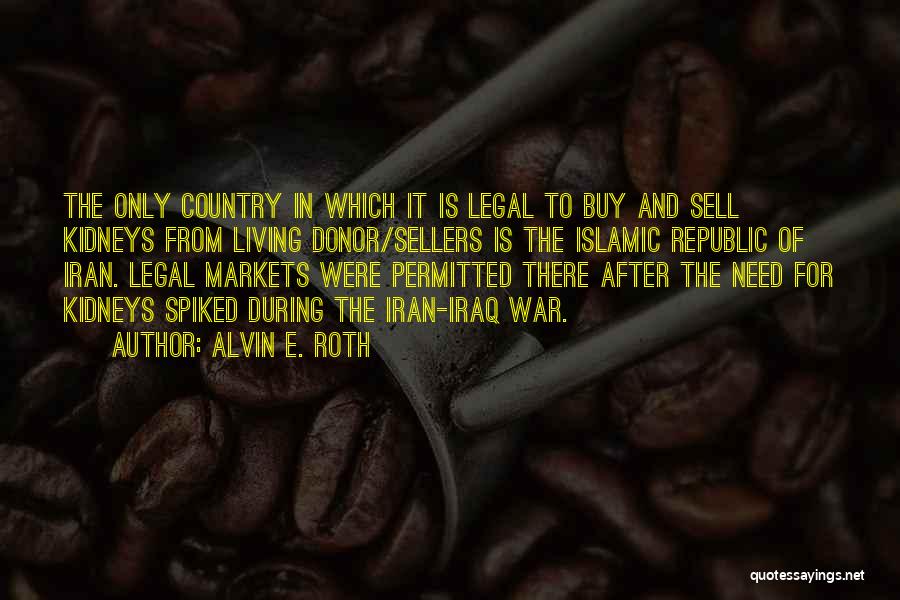 Alvin E. Roth Quotes: The Only Country In Which It Is Legal To Buy And Sell Kidneys From Living Donor/sellers Is The Islamic Republic