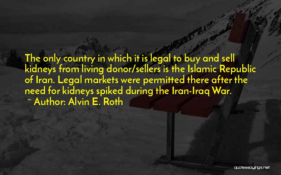 Alvin E. Roth Quotes: The Only Country In Which It Is Legal To Buy And Sell Kidneys From Living Donor/sellers Is The Islamic Republic