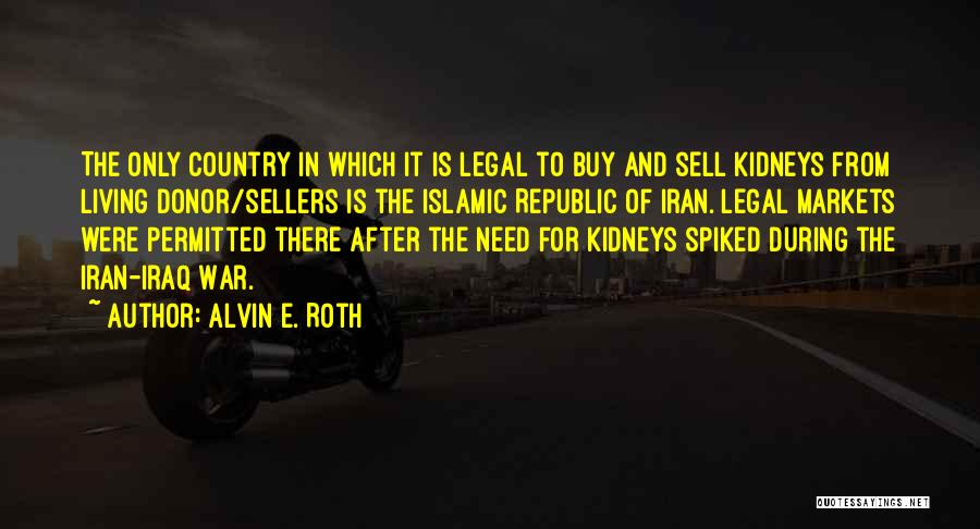 Alvin E. Roth Quotes: The Only Country In Which It Is Legal To Buy And Sell Kidneys From Living Donor/sellers Is The Islamic Republic