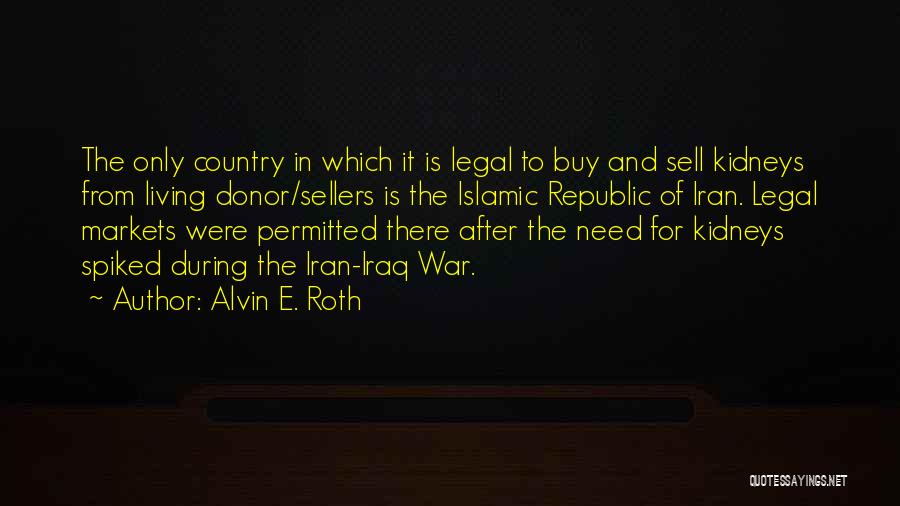 Alvin E. Roth Quotes: The Only Country In Which It Is Legal To Buy And Sell Kidneys From Living Donor/sellers Is The Islamic Republic