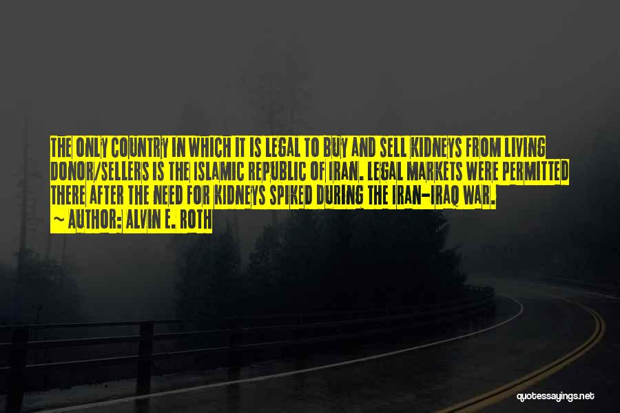 Alvin E. Roth Quotes: The Only Country In Which It Is Legal To Buy And Sell Kidneys From Living Donor/sellers Is The Islamic Republic