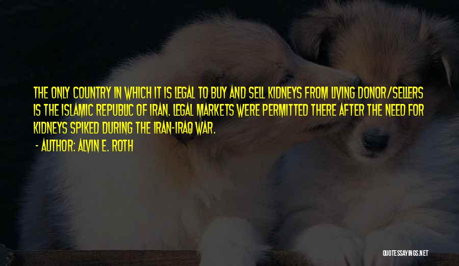 Alvin E. Roth Quotes: The Only Country In Which It Is Legal To Buy And Sell Kidneys From Living Donor/sellers Is The Islamic Republic