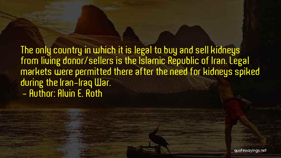 Alvin E. Roth Quotes: The Only Country In Which It Is Legal To Buy And Sell Kidneys From Living Donor/sellers Is The Islamic Republic