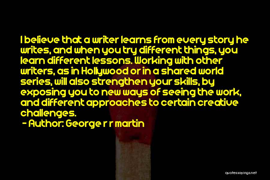 George R R Martin Quotes: I Believe That A Writer Learns From Every Story He Writes, And When You Try Different Things, You Learn Different