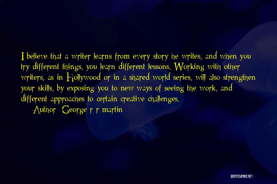 George R R Martin Quotes: I Believe That A Writer Learns From Every Story He Writes, And When You Try Different Things, You Learn Different