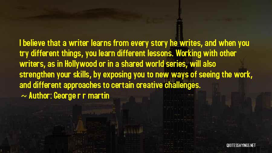 George R R Martin Quotes: I Believe That A Writer Learns From Every Story He Writes, And When You Try Different Things, You Learn Different