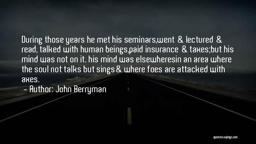 John Berryman Quotes: During Those Years He Met His Seminars,went & Lectured & Read, Talked With Human Beings,paid Insurance & Taxes;but His Mind