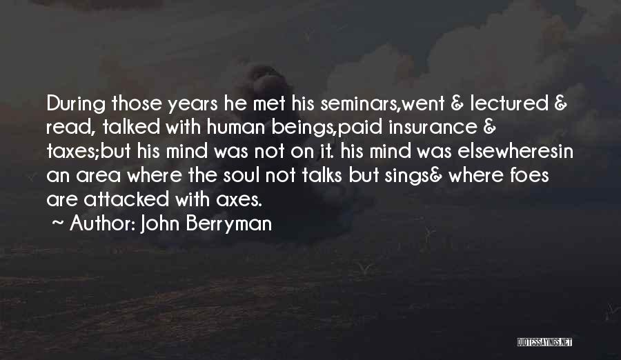 John Berryman Quotes: During Those Years He Met His Seminars,went & Lectured & Read, Talked With Human Beings,paid Insurance & Taxes;but His Mind