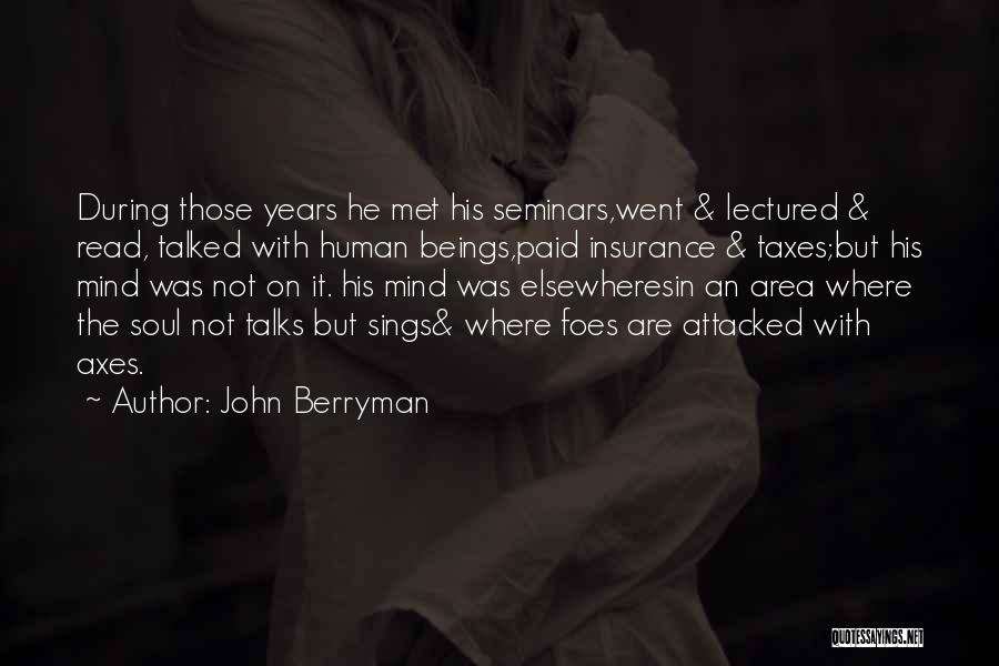 John Berryman Quotes: During Those Years He Met His Seminars,went & Lectured & Read, Talked With Human Beings,paid Insurance & Taxes;but His Mind