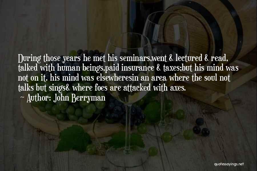 John Berryman Quotes: During Those Years He Met His Seminars,went & Lectured & Read, Talked With Human Beings,paid Insurance & Taxes;but His Mind