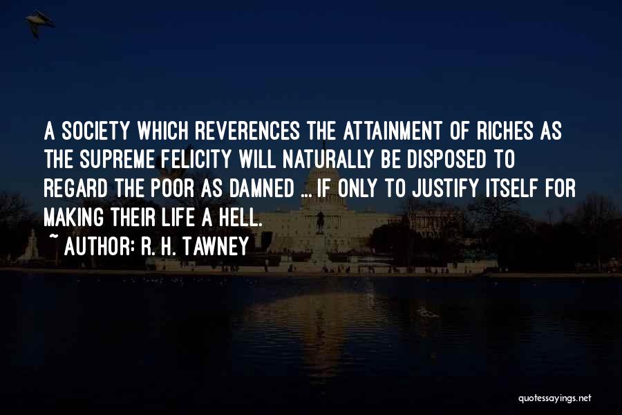 R. H. Tawney Quotes: A Society Which Reverences The Attainment Of Riches As The Supreme Felicity Will Naturally Be Disposed To Regard The Poor
