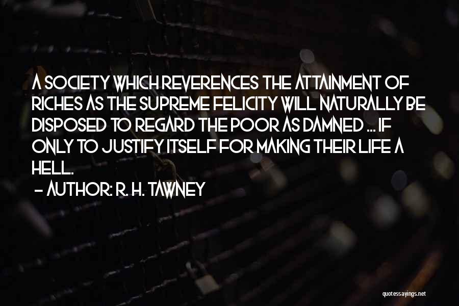 R. H. Tawney Quotes: A Society Which Reverences The Attainment Of Riches As The Supreme Felicity Will Naturally Be Disposed To Regard The Poor