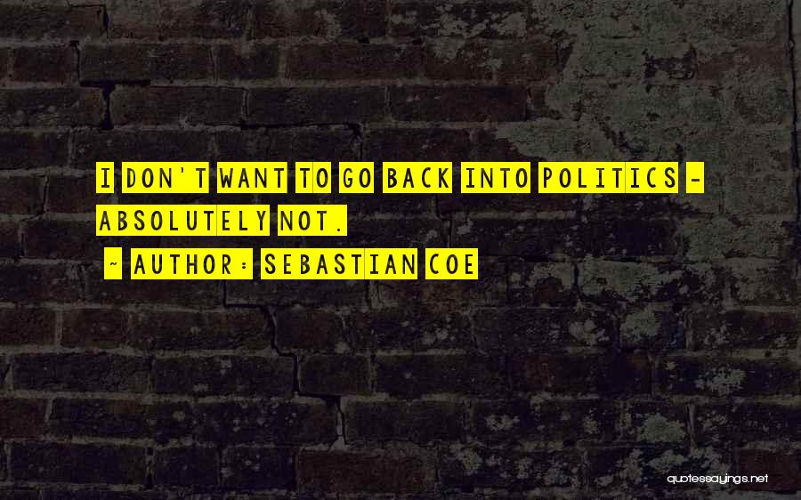 Sebastian Coe Quotes: I Don't Want To Go Back Into Politics - Absolutely Not.