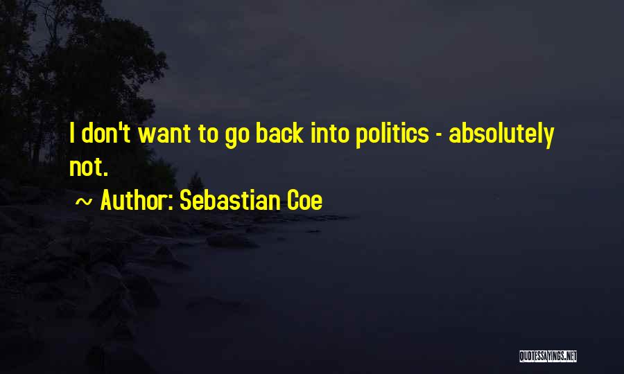 Sebastian Coe Quotes: I Don't Want To Go Back Into Politics - Absolutely Not.