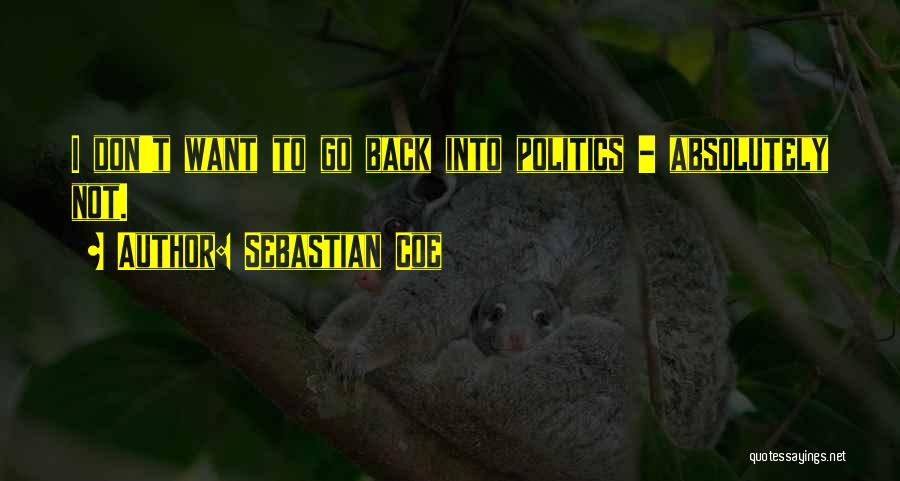 Sebastian Coe Quotes: I Don't Want To Go Back Into Politics - Absolutely Not.
