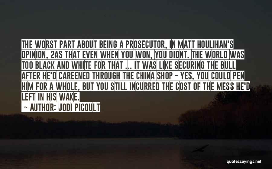 Jodi Picoult Quotes: The Worst Part About Being A Prosecutor, In Matt Houlihan's Opinion, 2as That Even When You Won, You Didnt. The