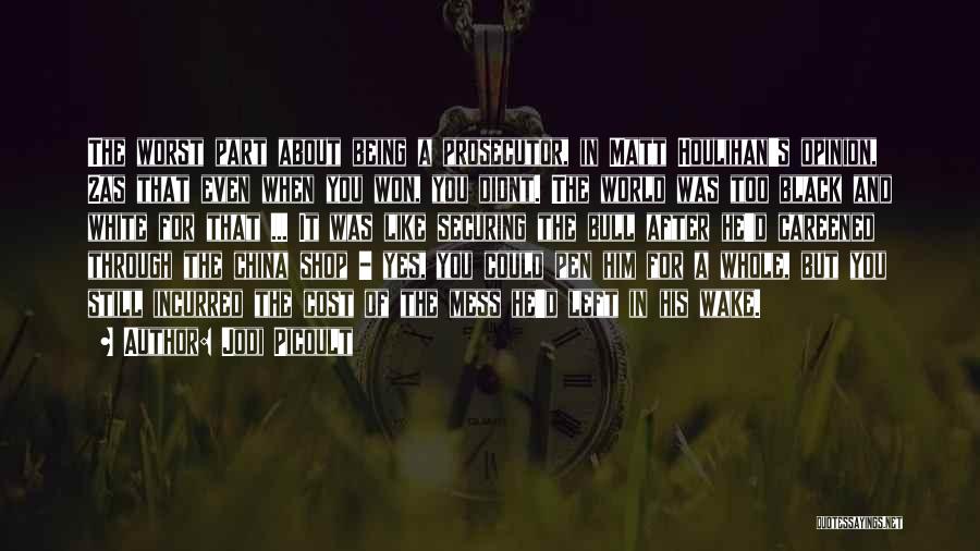 Jodi Picoult Quotes: The Worst Part About Being A Prosecutor, In Matt Houlihan's Opinion, 2as That Even When You Won, You Didnt. The
