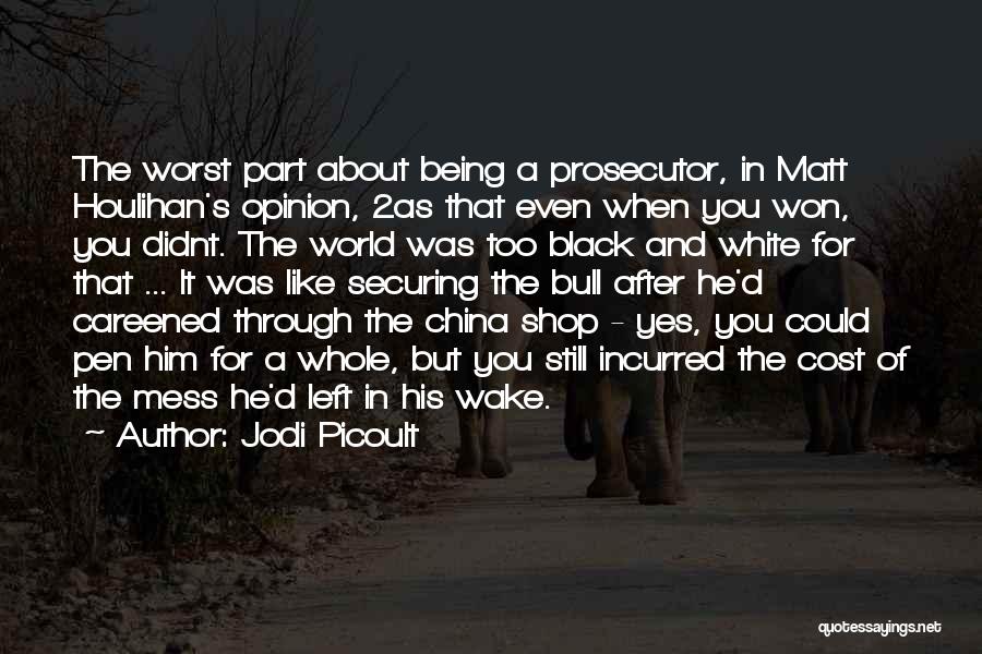 Jodi Picoult Quotes: The Worst Part About Being A Prosecutor, In Matt Houlihan's Opinion, 2as That Even When You Won, You Didnt. The