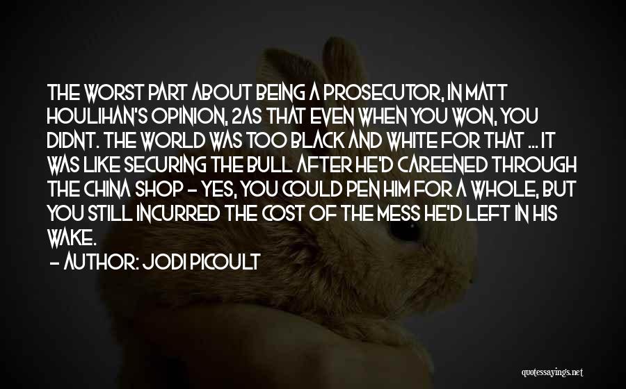 Jodi Picoult Quotes: The Worst Part About Being A Prosecutor, In Matt Houlihan's Opinion, 2as That Even When You Won, You Didnt. The