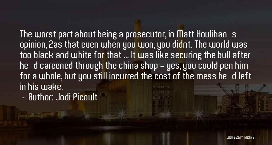 Jodi Picoult Quotes: The Worst Part About Being A Prosecutor, In Matt Houlihan's Opinion, 2as That Even When You Won, You Didnt. The