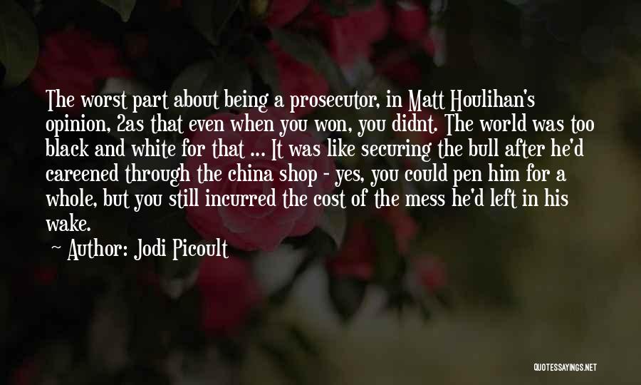 Jodi Picoult Quotes: The Worst Part About Being A Prosecutor, In Matt Houlihan's Opinion, 2as That Even When You Won, You Didnt. The