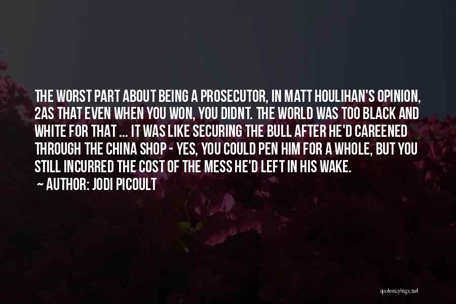 Jodi Picoult Quotes: The Worst Part About Being A Prosecutor, In Matt Houlihan's Opinion, 2as That Even When You Won, You Didnt. The