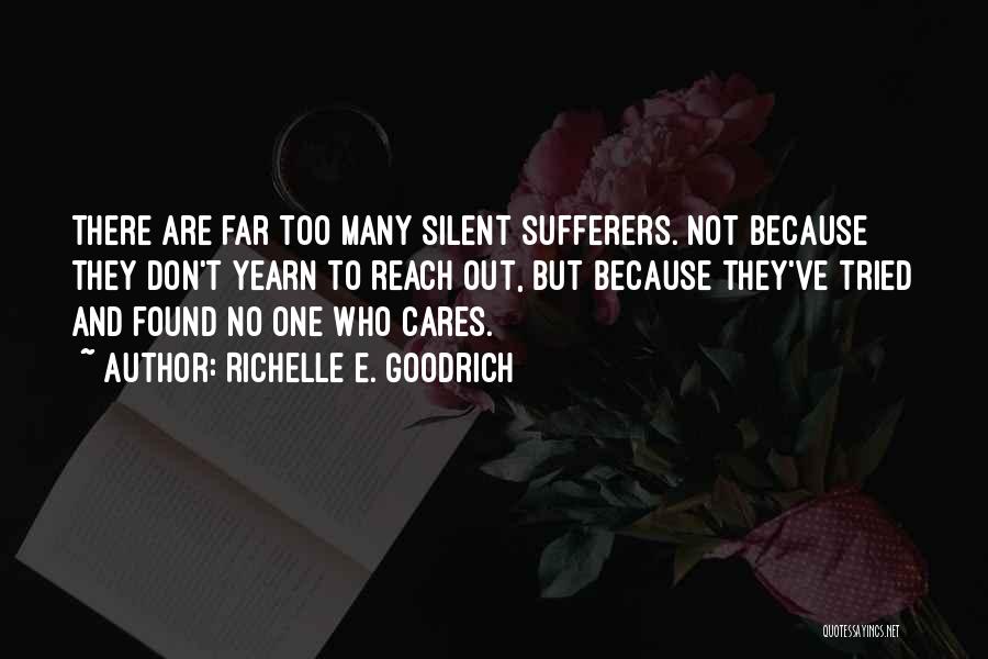 Richelle E. Goodrich Quotes: There Are Far Too Many Silent Sufferers. Not Because They Don't Yearn To Reach Out, But Because They've Tried And