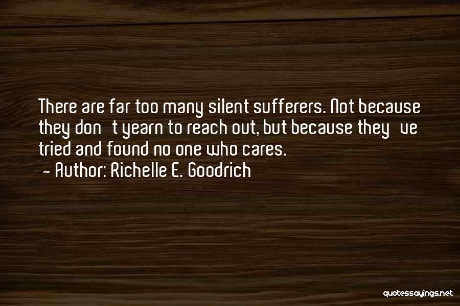 Richelle E. Goodrich Quotes: There Are Far Too Many Silent Sufferers. Not Because They Don't Yearn To Reach Out, But Because They've Tried And