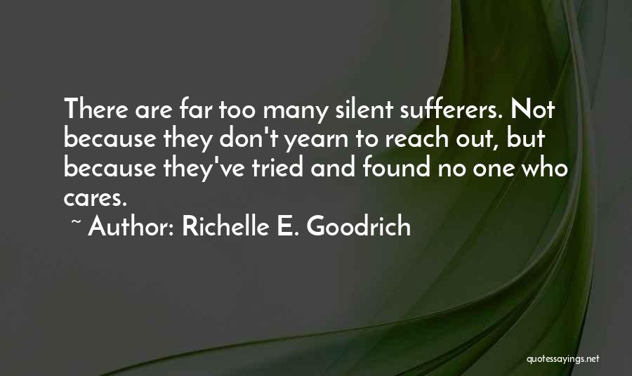 Richelle E. Goodrich Quotes: There Are Far Too Many Silent Sufferers. Not Because They Don't Yearn To Reach Out, But Because They've Tried And