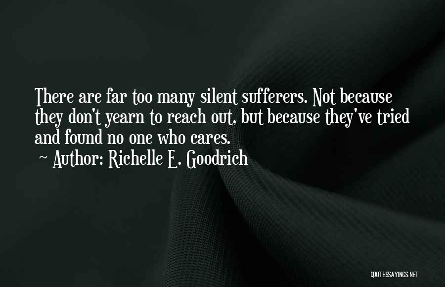 Richelle E. Goodrich Quotes: There Are Far Too Many Silent Sufferers. Not Because They Don't Yearn To Reach Out, But Because They've Tried And