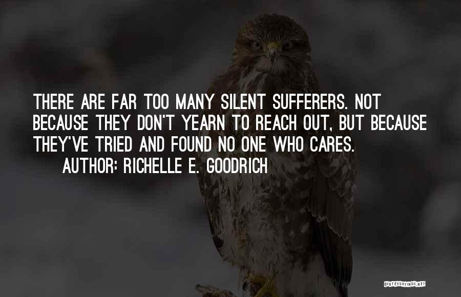 Richelle E. Goodrich Quotes: There Are Far Too Many Silent Sufferers. Not Because They Don't Yearn To Reach Out, But Because They've Tried And