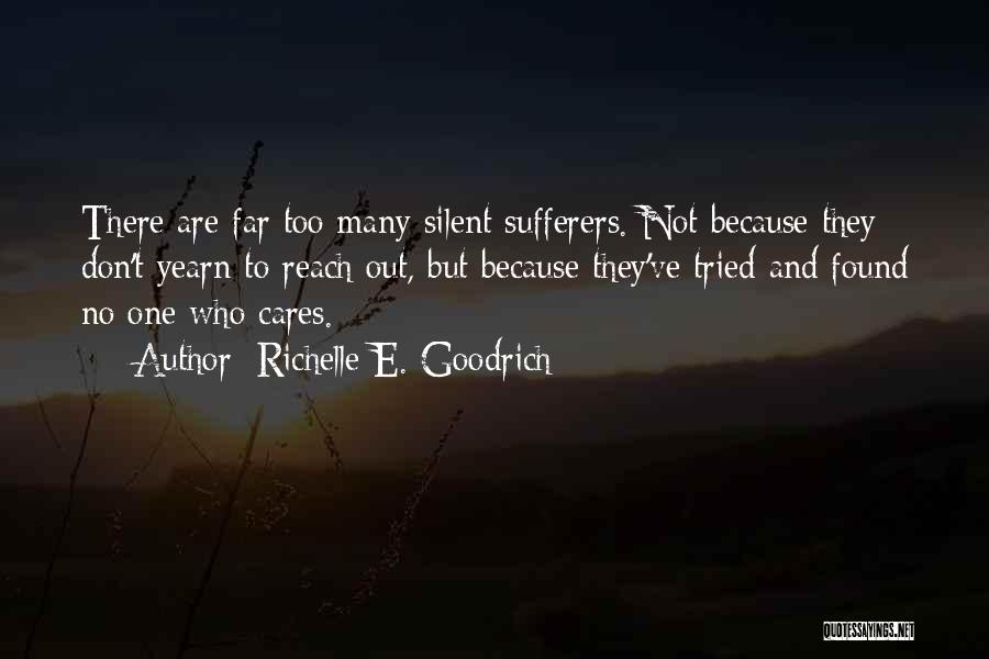 Richelle E. Goodrich Quotes: There Are Far Too Many Silent Sufferers. Not Because They Don't Yearn To Reach Out, But Because They've Tried And