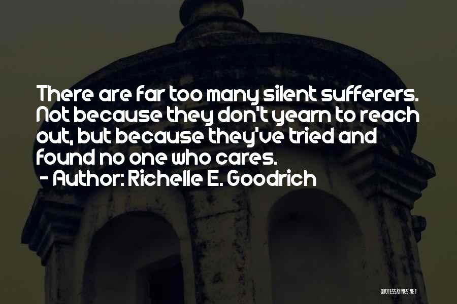 Richelle E. Goodrich Quotes: There Are Far Too Many Silent Sufferers. Not Because They Don't Yearn To Reach Out, But Because They've Tried And