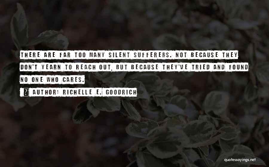 Richelle E. Goodrich Quotes: There Are Far Too Many Silent Sufferers. Not Because They Don't Yearn To Reach Out, But Because They've Tried And