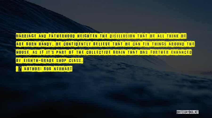 Bob Newhart Quotes: Marriage And Fatherhood Heighten The Disillusion That We All Think We Are Born Handy. We Confidently Believe That We Can