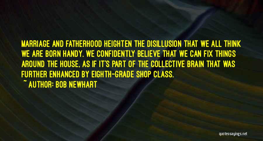 Bob Newhart Quotes: Marriage And Fatherhood Heighten The Disillusion That We All Think We Are Born Handy. We Confidently Believe That We Can