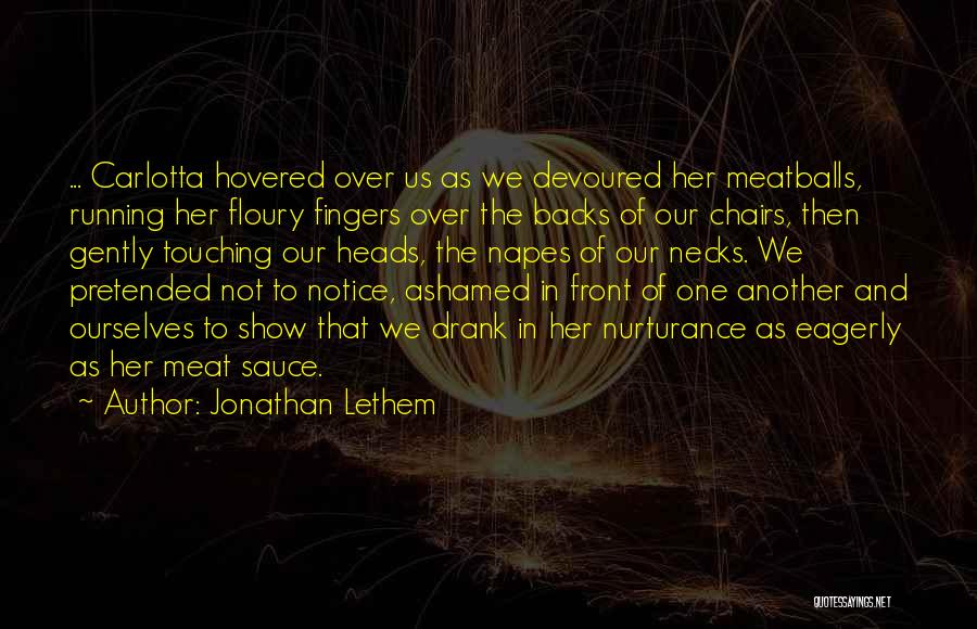 Jonathan Lethem Quotes: ... Carlotta Hovered Over Us As We Devoured Her Meatballs, Running Her Floury Fingers Over The Backs Of Our Chairs,