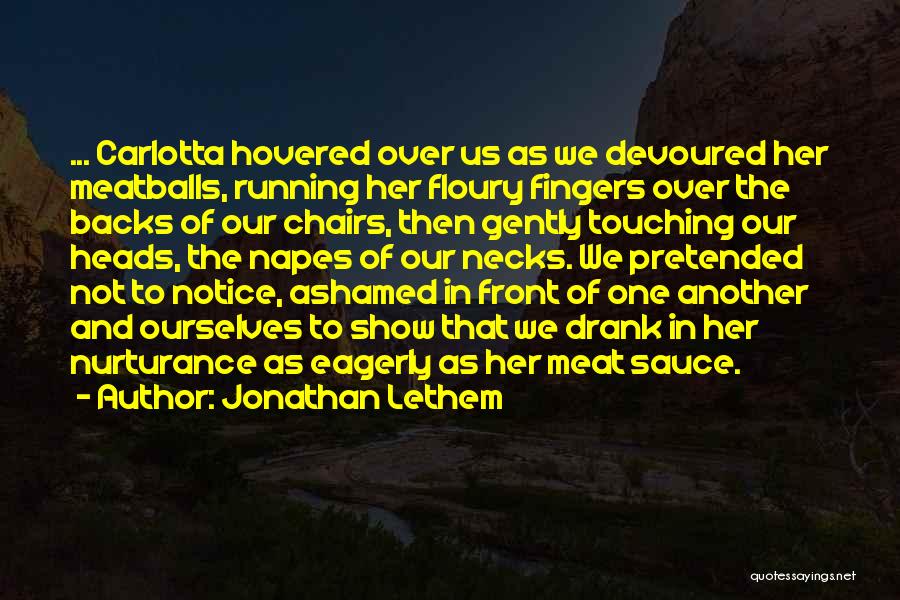 Jonathan Lethem Quotes: ... Carlotta Hovered Over Us As We Devoured Her Meatballs, Running Her Floury Fingers Over The Backs Of Our Chairs,