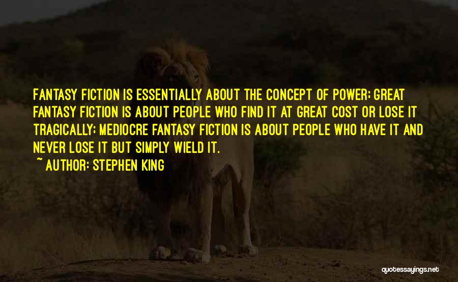 Stephen King Quotes: Fantasy Fiction Is Essentially About The Concept Of Power; Great Fantasy Fiction Is About People Who Find It At Great