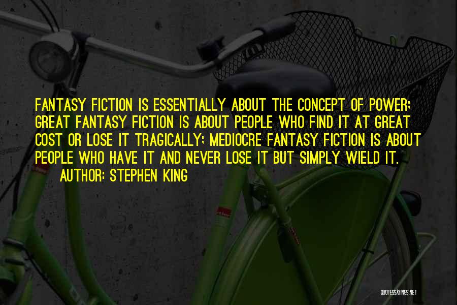 Stephen King Quotes: Fantasy Fiction Is Essentially About The Concept Of Power; Great Fantasy Fiction Is About People Who Find It At Great