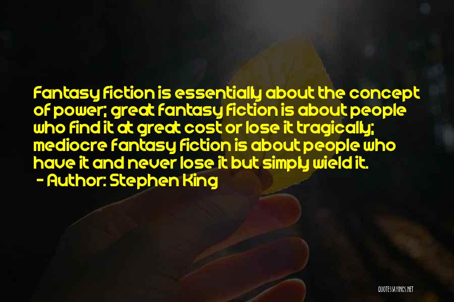 Stephen King Quotes: Fantasy Fiction Is Essentially About The Concept Of Power; Great Fantasy Fiction Is About People Who Find It At Great