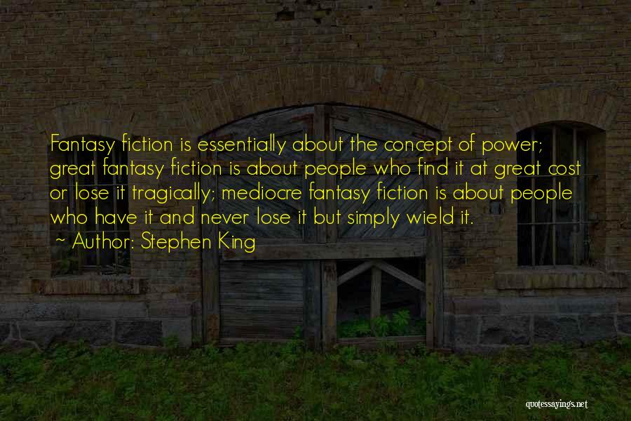 Stephen King Quotes: Fantasy Fiction Is Essentially About The Concept Of Power; Great Fantasy Fiction Is About People Who Find It At Great