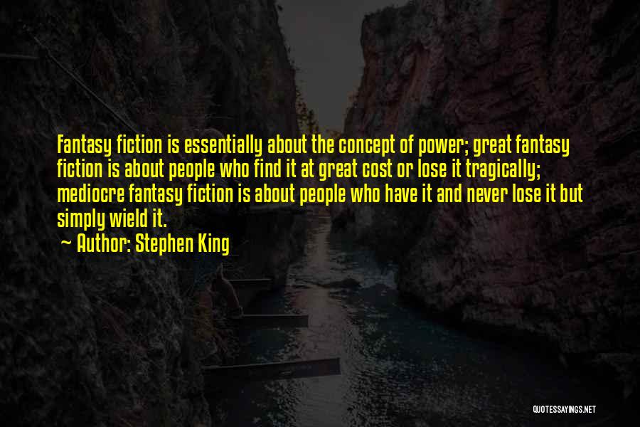 Stephen King Quotes: Fantasy Fiction Is Essentially About The Concept Of Power; Great Fantasy Fiction Is About People Who Find It At Great