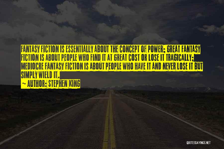 Stephen King Quotes: Fantasy Fiction Is Essentially About The Concept Of Power; Great Fantasy Fiction Is About People Who Find It At Great