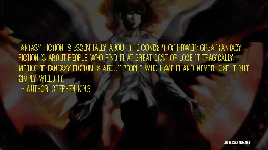 Stephen King Quotes: Fantasy Fiction Is Essentially About The Concept Of Power; Great Fantasy Fiction Is About People Who Find It At Great