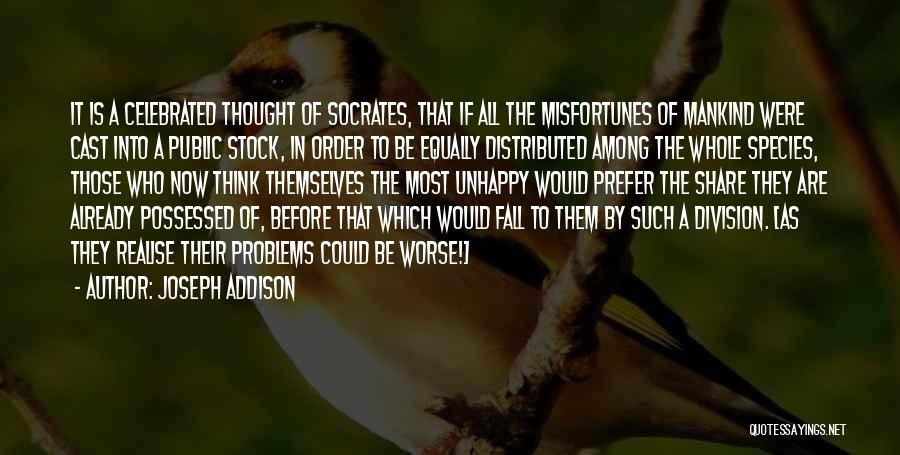 Joseph Addison Quotes: It Is A Celebrated Thought Of Socrates, That If All The Misfortunes Of Mankind Were Cast Into A Public Stock,