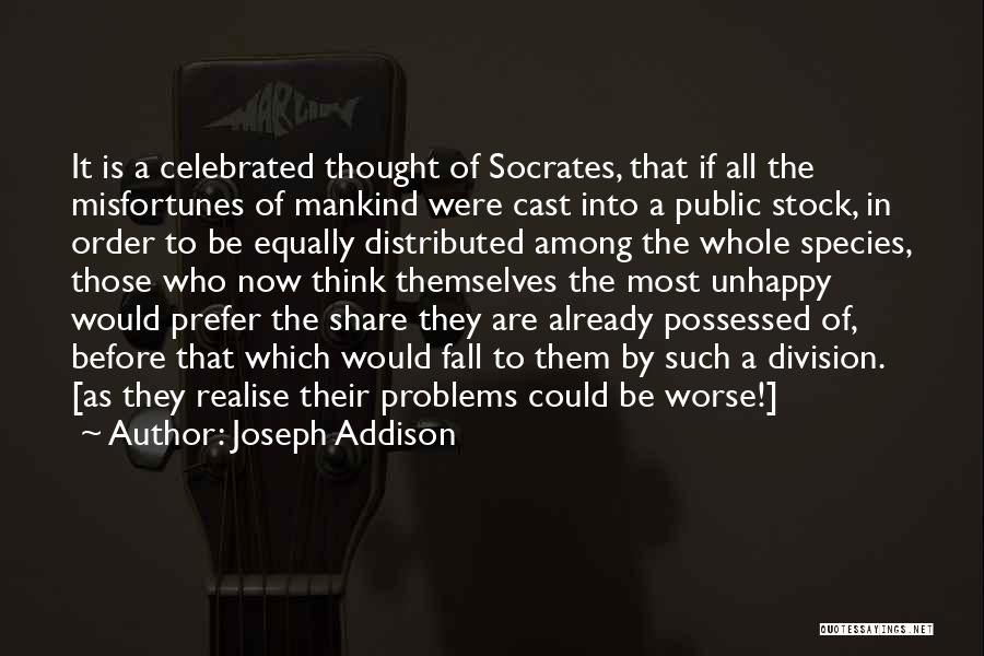 Joseph Addison Quotes: It Is A Celebrated Thought Of Socrates, That If All The Misfortunes Of Mankind Were Cast Into A Public Stock,