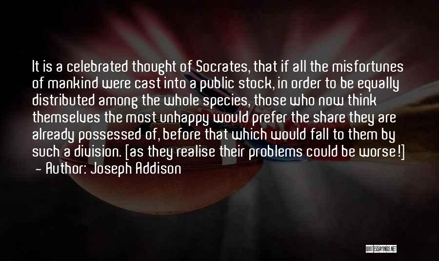 Joseph Addison Quotes: It Is A Celebrated Thought Of Socrates, That If All The Misfortunes Of Mankind Were Cast Into A Public Stock,